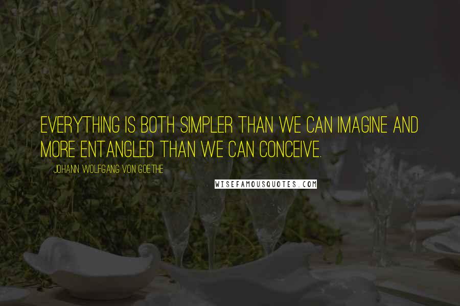 Johann Wolfgang Von Goethe Quotes: Everything is both simpler than we can imagine and more entangled than we can conceive.