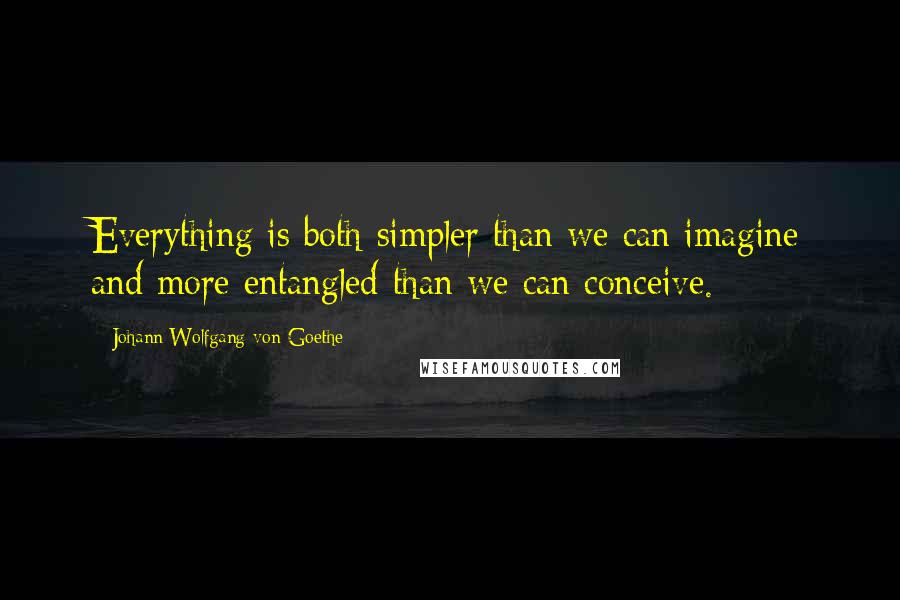 Johann Wolfgang Von Goethe Quotes: Everything is both simpler than we can imagine and more entangled than we can conceive.