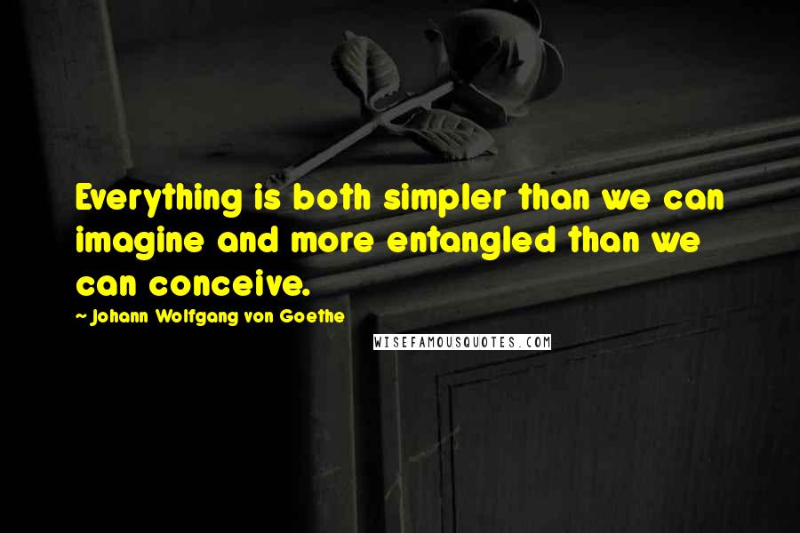 Johann Wolfgang Von Goethe Quotes: Everything is both simpler than we can imagine and more entangled than we can conceive.