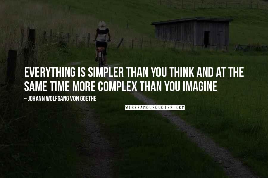 Johann Wolfgang Von Goethe Quotes: Everything is simpler than you think and at the same time more complex than you imagine