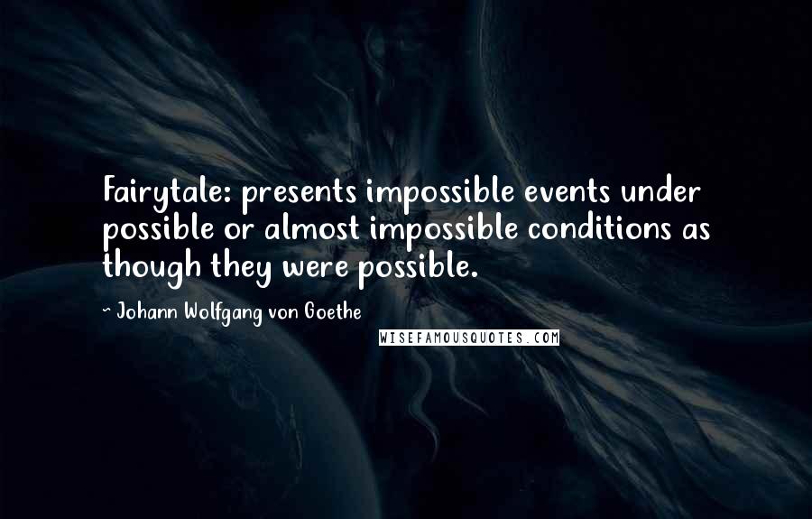 Johann Wolfgang Von Goethe Quotes: Fairytale: presents impossible events under possible or almost impossible conditions as though they were possible.