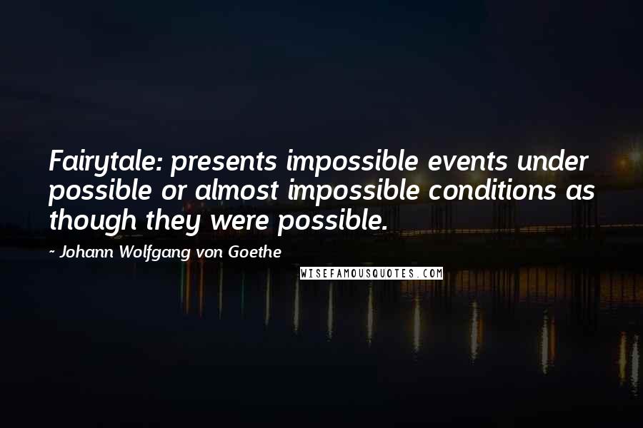 Johann Wolfgang Von Goethe Quotes: Fairytale: presents impossible events under possible or almost impossible conditions as though they were possible.