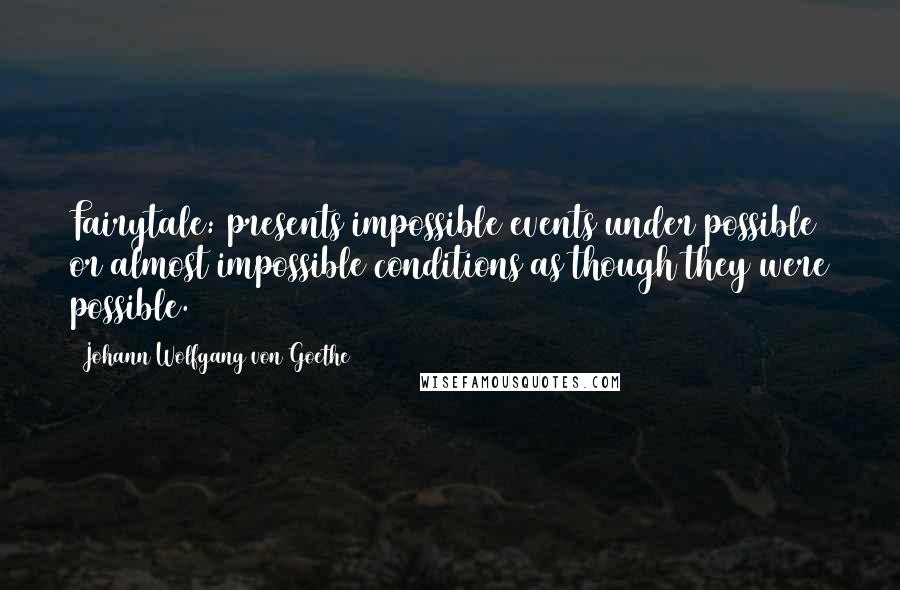 Johann Wolfgang Von Goethe Quotes: Fairytale: presents impossible events under possible or almost impossible conditions as though they were possible.