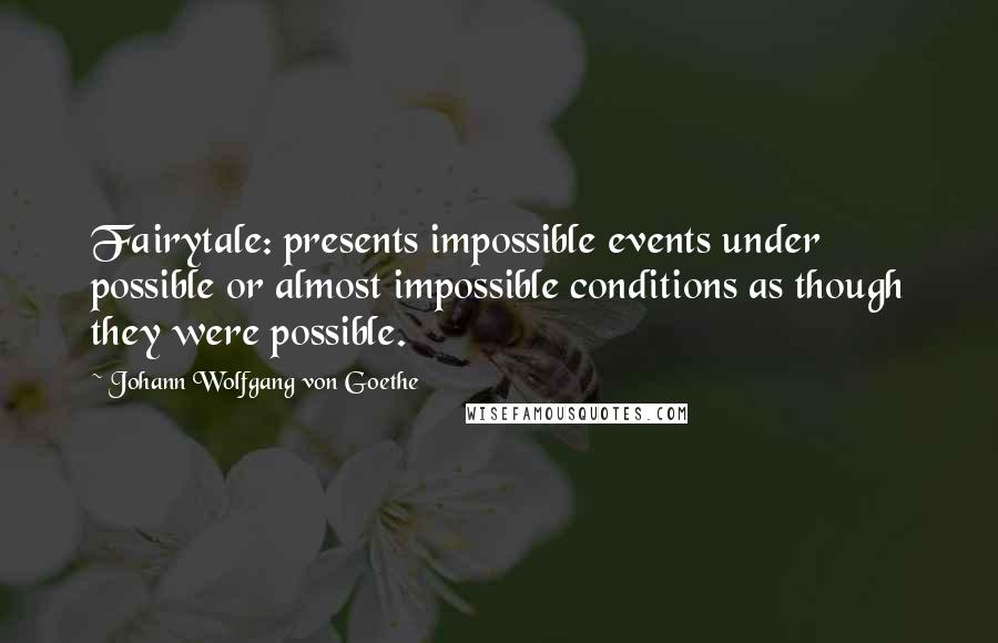 Johann Wolfgang Von Goethe Quotes: Fairytale: presents impossible events under possible or almost impossible conditions as though they were possible.