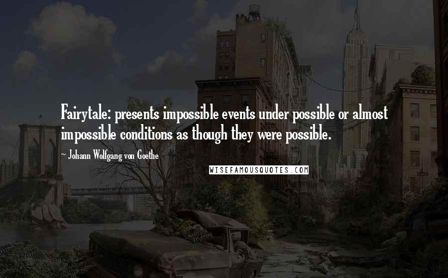 Johann Wolfgang Von Goethe Quotes: Fairytale: presents impossible events under possible or almost impossible conditions as though they were possible.