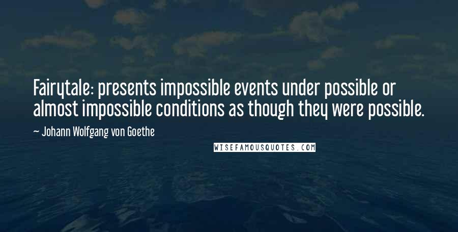 Johann Wolfgang Von Goethe Quotes: Fairytale: presents impossible events under possible or almost impossible conditions as though they were possible.