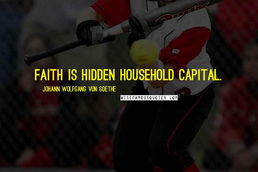 Johann Wolfgang Von Goethe Quotes: Faith is hidden household capital.