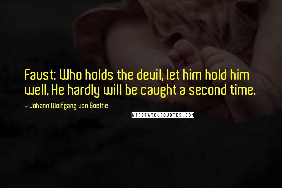 Johann Wolfgang Von Goethe Quotes: Faust: Who holds the devil, let him hold him well, He hardly will be caught a second time.