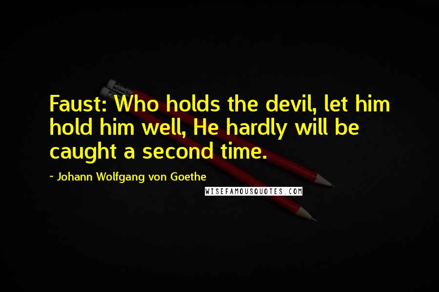 Johann Wolfgang Von Goethe Quotes: Faust: Who holds the devil, let him hold him well, He hardly will be caught a second time.