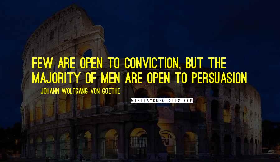 Johann Wolfgang Von Goethe Quotes: Few are open to conviction, but the majority of men are open to persuasion