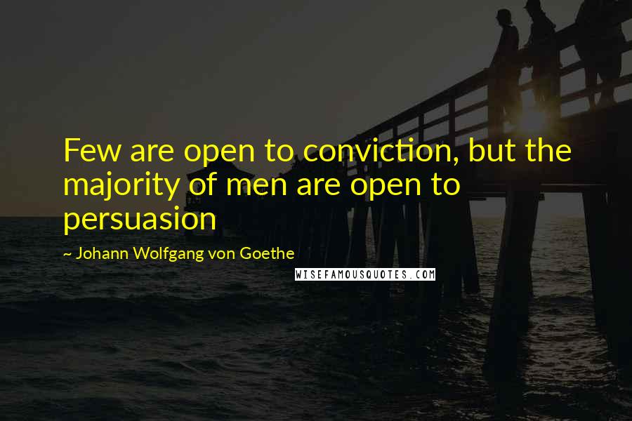 Johann Wolfgang Von Goethe Quotes: Few are open to conviction, but the majority of men are open to persuasion