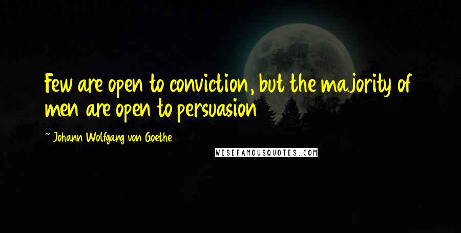 Johann Wolfgang Von Goethe Quotes: Few are open to conviction, but the majority of men are open to persuasion