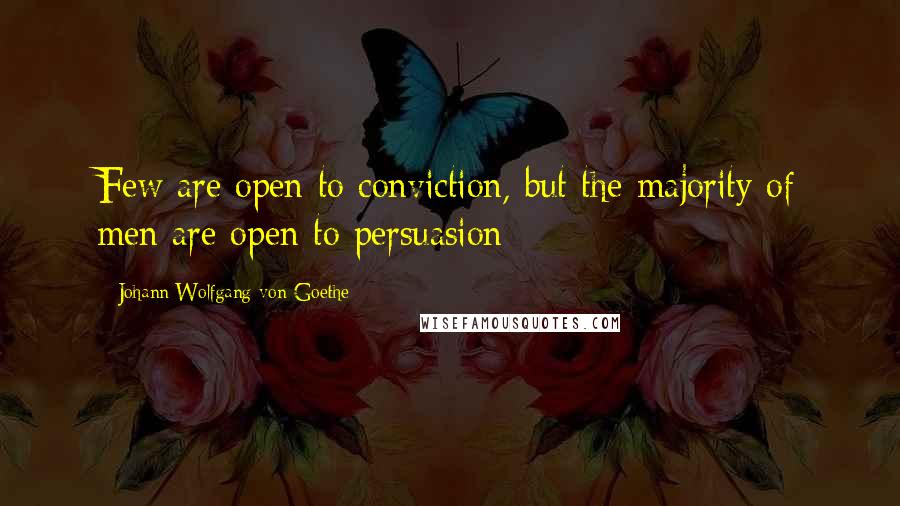 Johann Wolfgang Von Goethe Quotes: Few are open to conviction, but the majority of men are open to persuasion
