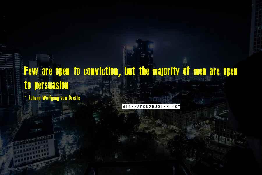 Johann Wolfgang Von Goethe Quotes: Few are open to conviction, but the majority of men are open to persuasion