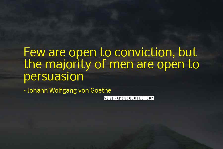 Johann Wolfgang Von Goethe Quotes: Few are open to conviction, but the majority of men are open to persuasion