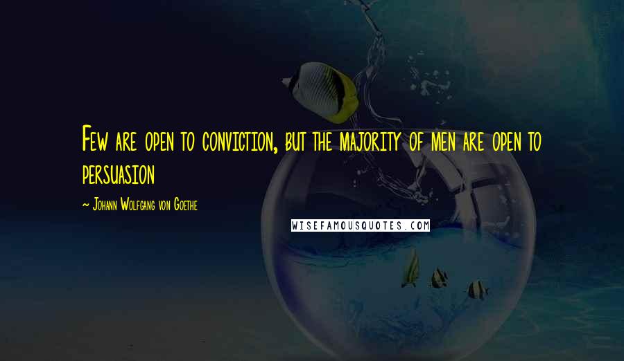 Johann Wolfgang Von Goethe Quotes: Few are open to conviction, but the majority of men are open to persuasion