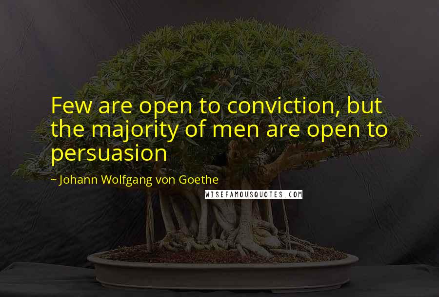 Johann Wolfgang Von Goethe Quotes: Few are open to conviction, but the majority of men are open to persuasion