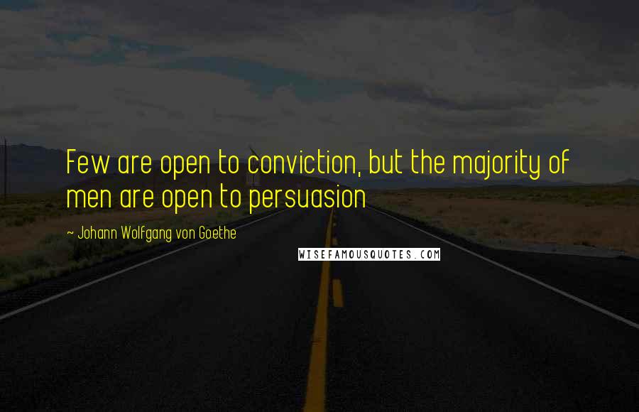 Johann Wolfgang Von Goethe Quotes: Few are open to conviction, but the majority of men are open to persuasion