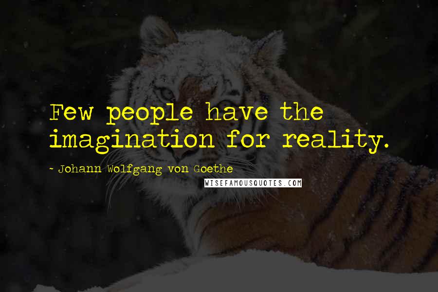 Johann Wolfgang Von Goethe Quotes: Few people have the imagination for reality.