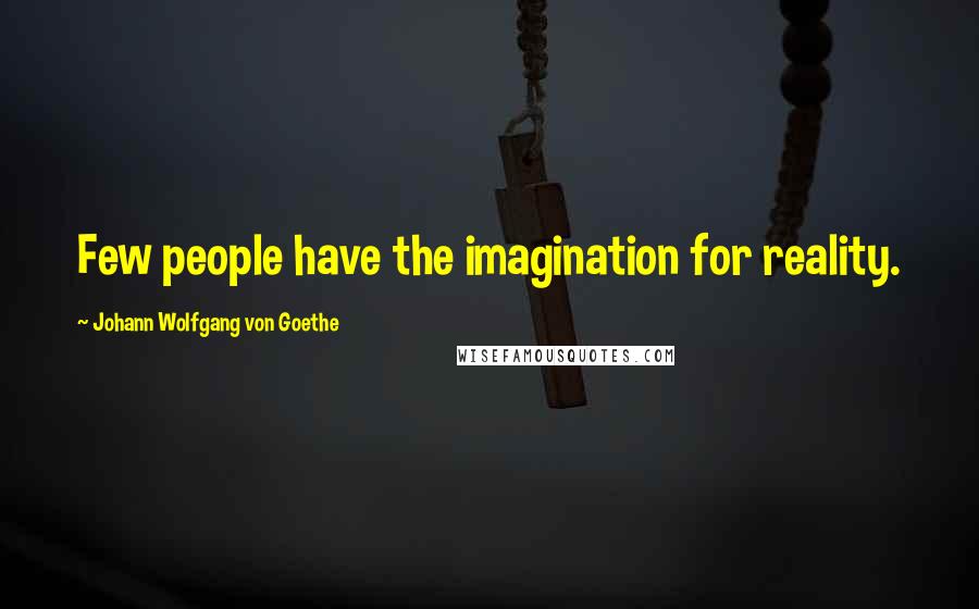 Johann Wolfgang Von Goethe Quotes: Few people have the imagination for reality.