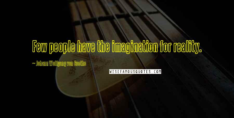 Johann Wolfgang Von Goethe Quotes: Few people have the imagination for reality.