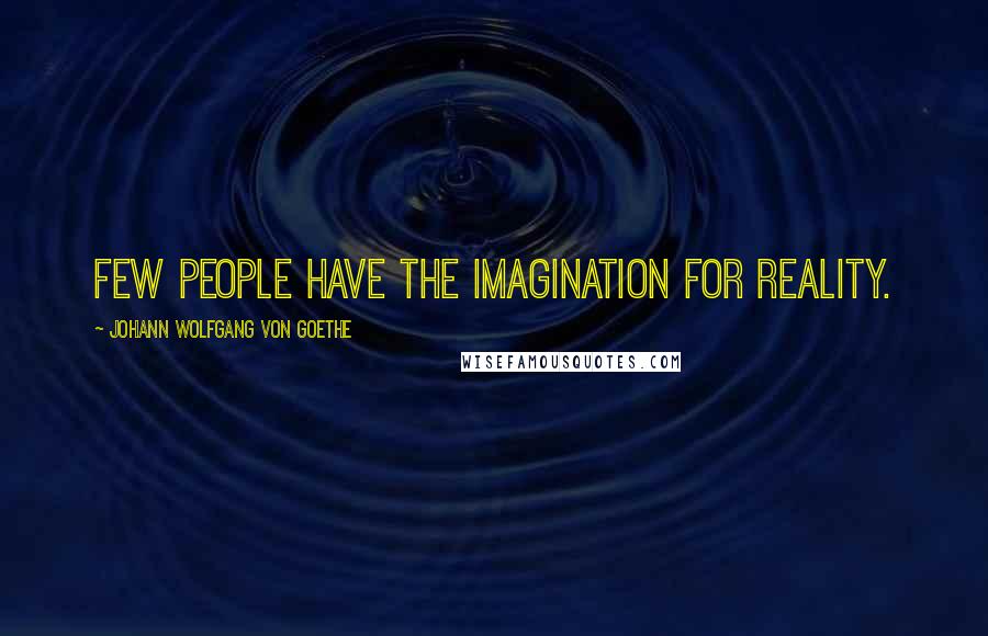 Johann Wolfgang Von Goethe Quotes: Few people have the imagination for reality.