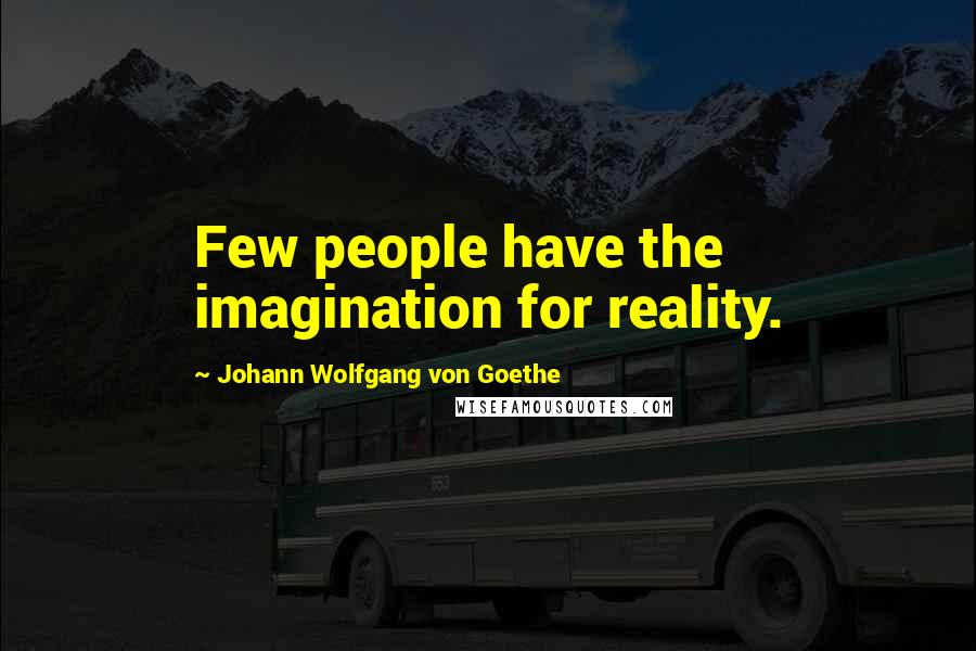 Johann Wolfgang Von Goethe Quotes: Few people have the imagination for reality.
