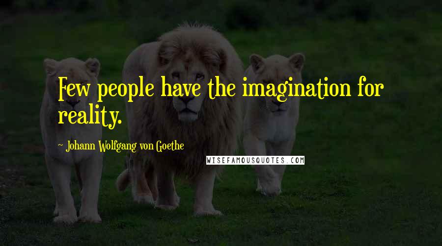 Johann Wolfgang Von Goethe Quotes: Few people have the imagination for reality.