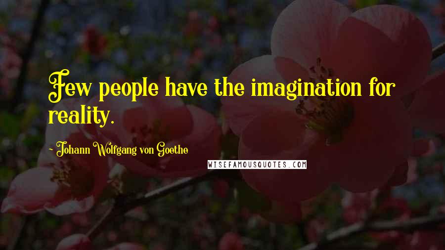 Johann Wolfgang Von Goethe Quotes: Few people have the imagination for reality.