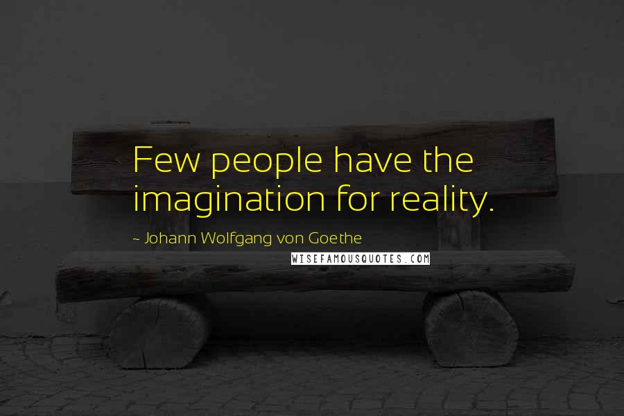 Johann Wolfgang Von Goethe Quotes: Few people have the imagination for reality.
