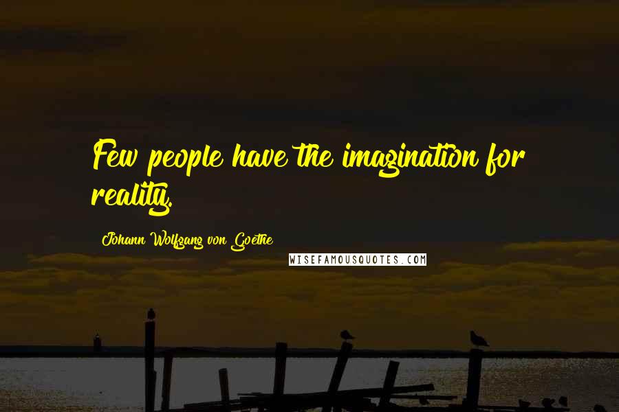 Johann Wolfgang Von Goethe Quotes: Few people have the imagination for reality.