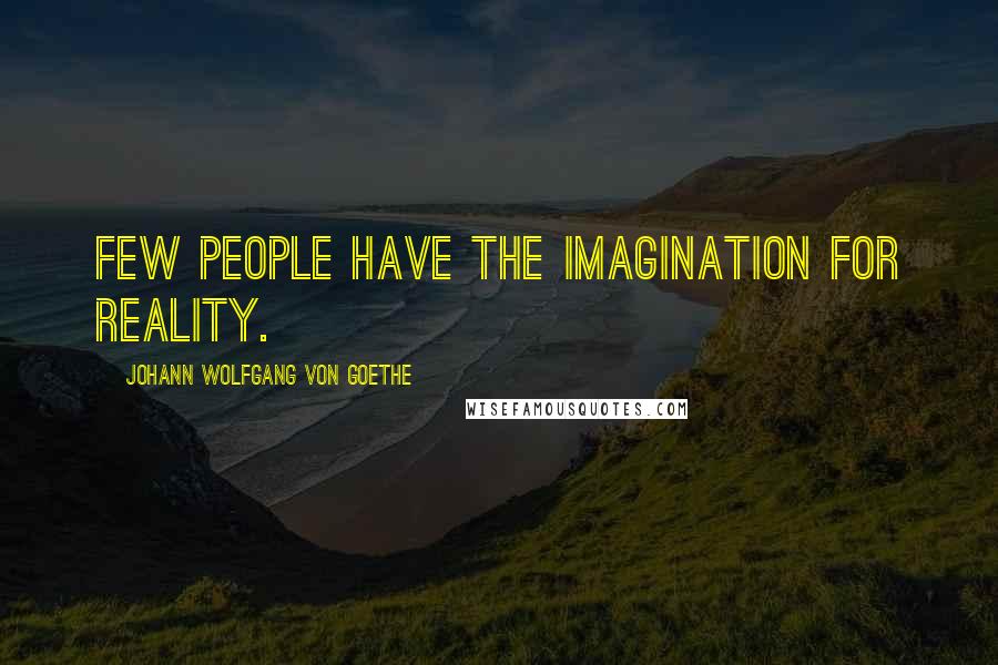 Johann Wolfgang Von Goethe Quotes: Few people have the imagination for reality.