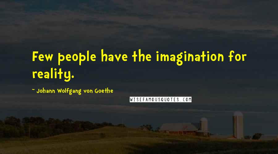 Johann Wolfgang Von Goethe Quotes: Few people have the imagination for reality.