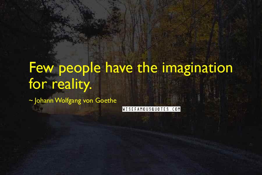 Johann Wolfgang Von Goethe Quotes: Few people have the imagination for reality.