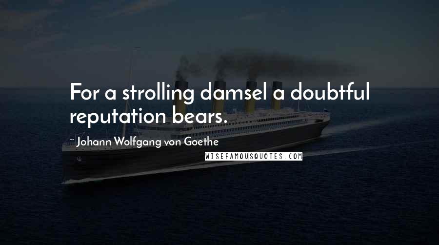 Johann Wolfgang Von Goethe Quotes: For a strolling damsel a doubtful reputation bears.