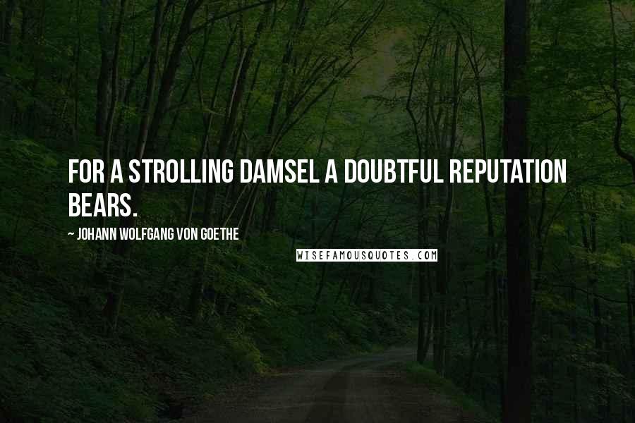 Johann Wolfgang Von Goethe Quotes: For a strolling damsel a doubtful reputation bears.