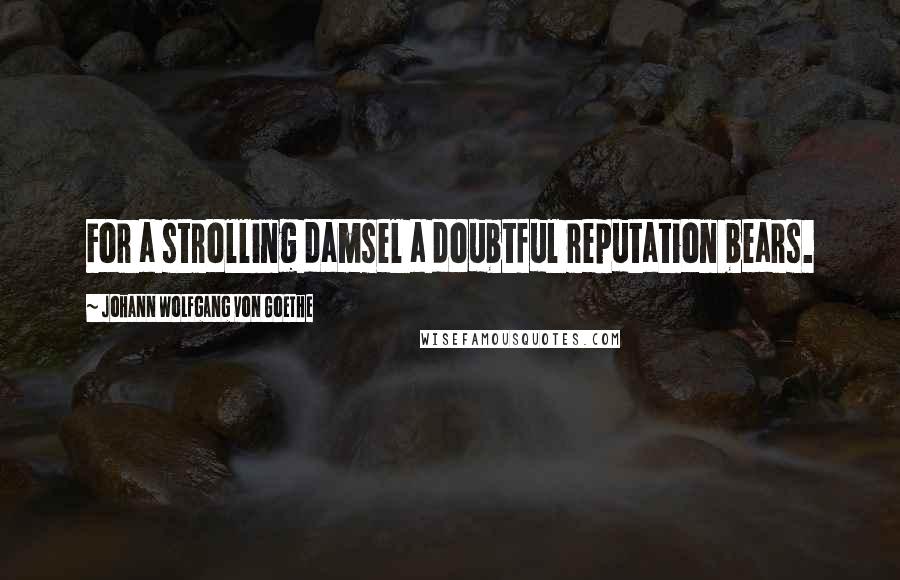 Johann Wolfgang Von Goethe Quotes: For a strolling damsel a doubtful reputation bears.