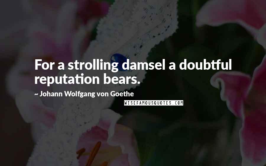 Johann Wolfgang Von Goethe Quotes: For a strolling damsel a doubtful reputation bears.