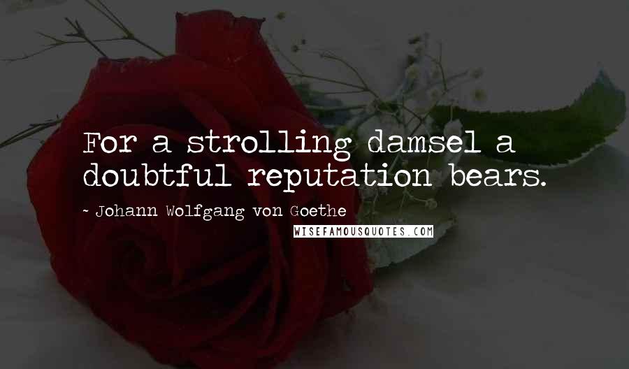 Johann Wolfgang Von Goethe Quotes: For a strolling damsel a doubtful reputation bears.