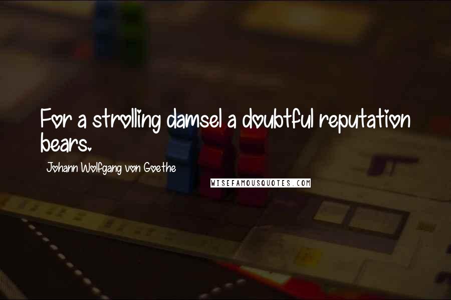 Johann Wolfgang Von Goethe Quotes: For a strolling damsel a doubtful reputation bears.