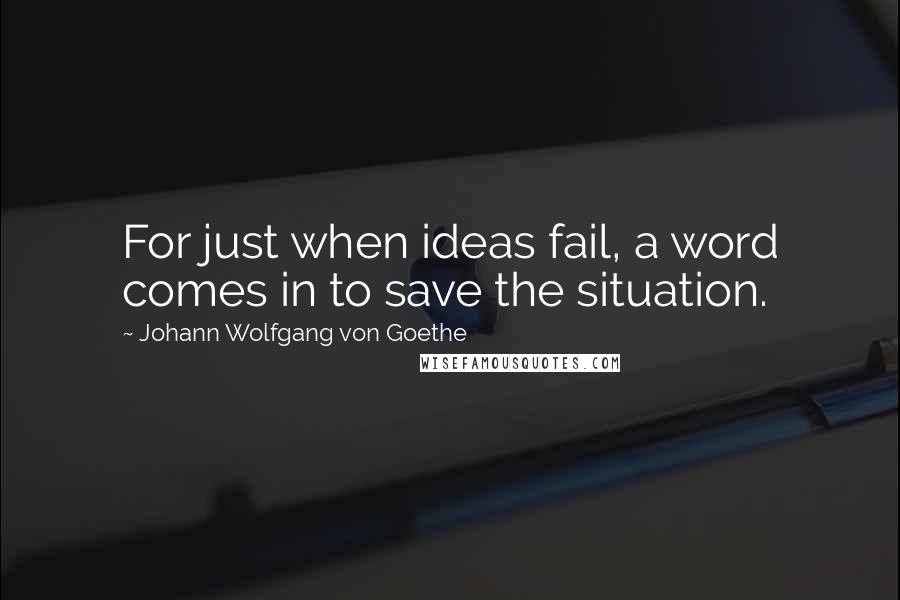 Johann Wolfgang Von Goethe Quotes: For just when ideas fail, a word comes in to save the situation.