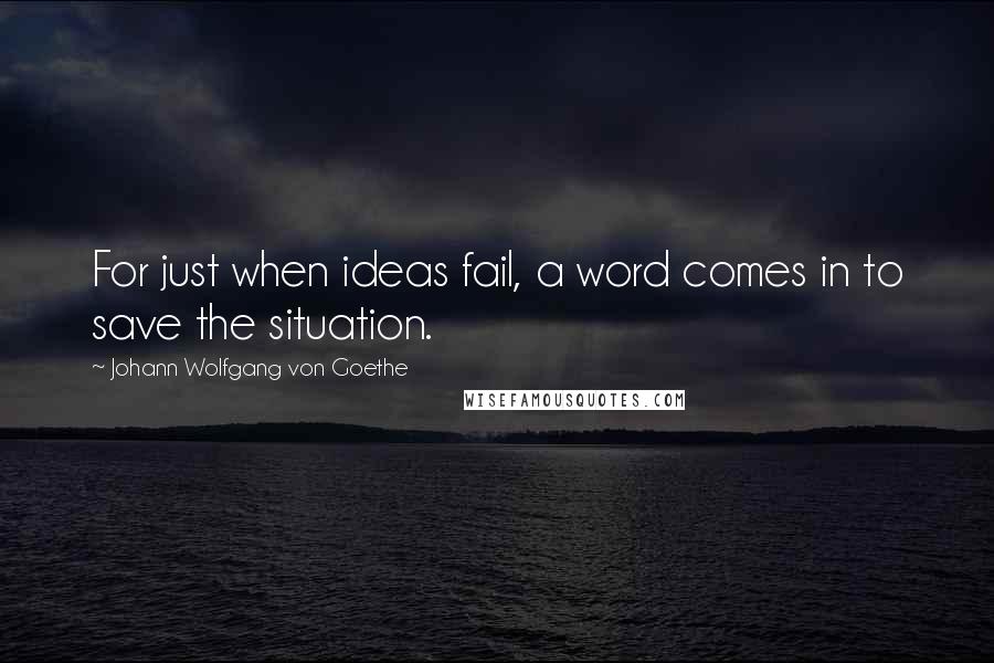 Johann Wolfgang Von Goethe Quotes: For just when ideas fail, a word comes in to save the situation.