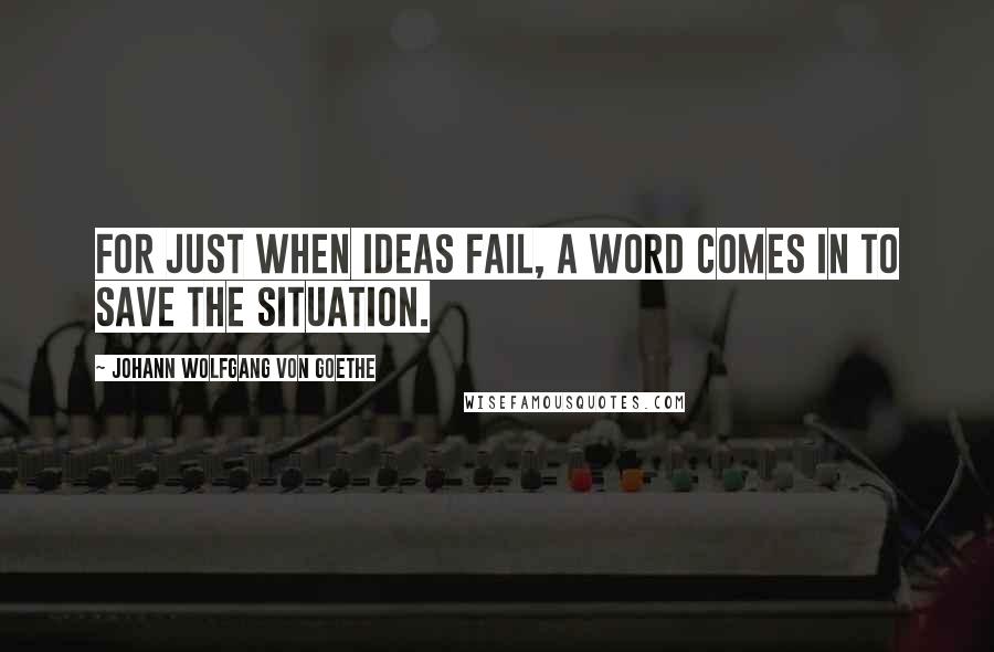 Johann Wolfgang Von Goethe Quotes: For just when ideas fail, a word comes in to save the situation.
