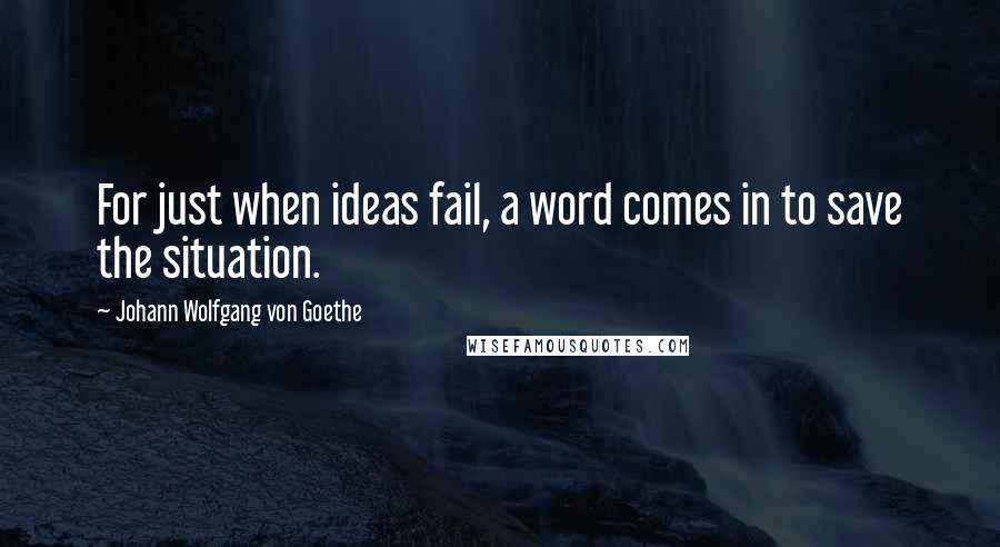 Johann Wolfgang Von Goethe Quotes: For just when ideas fail, a word comes in to save the situation.
