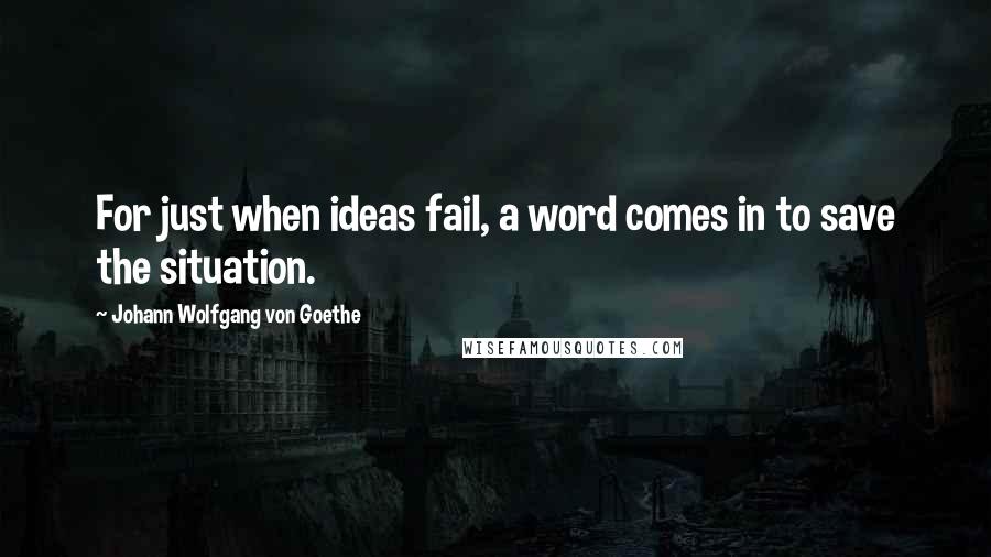 Johann Wolfgang Von Goethe Quotes: For just when ideas fail, a word comes in to save the situation.