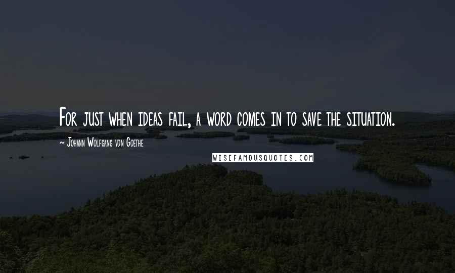 Johann Wolfgang Von Goethe Quotes: For just when ideas fail, a word comes in to save the situation.