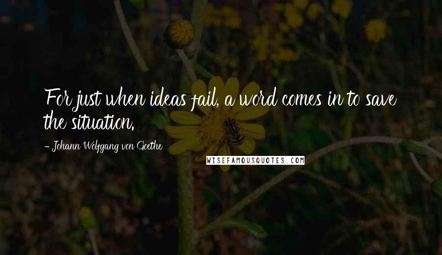 Johann Wolfgang Von Goethe Quotes: For just when ideas fail, a word comes in to save the situation.