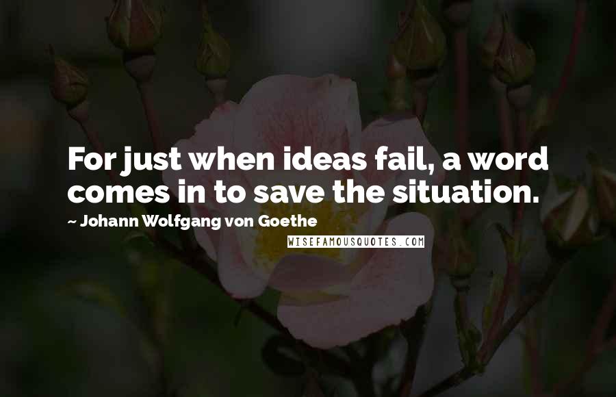 Johann Wolfgang Von Goethe Quotes: For just when ideas fail, a word comes in to save the situation.