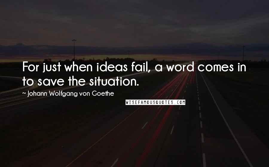 Johann Wolfgang Von Goethe Quotes: For just when ideas fail, a word comes in to save the situation.