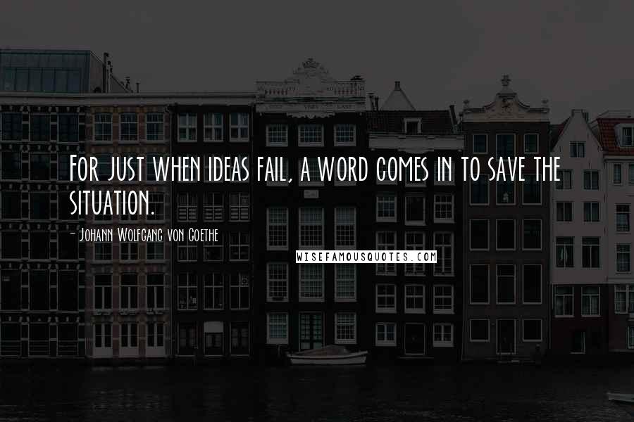 Johann Wolfgang Von Goethe Quotes: For just when ideas fail, a word comes in to save the situation.